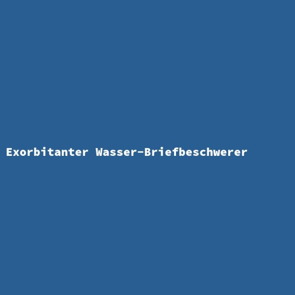 Exorbitanter Wasser-Briefbeschwerer